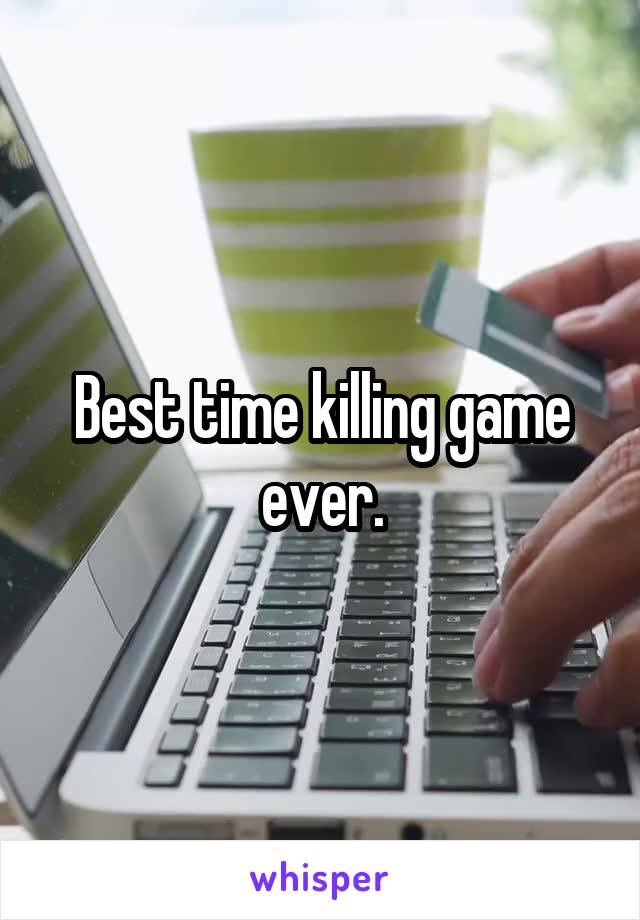 Best time killing game ever.