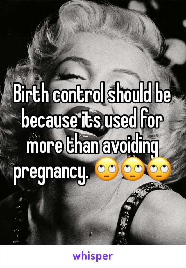 Birth control should be because its used for more than avoiding pregnancy. 🙄🙄🙄 