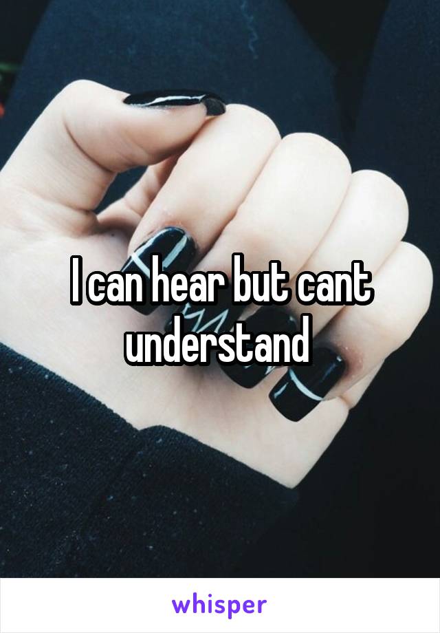 I can hear but cant understand 