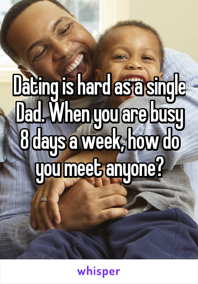 Dating is hard as a single Dad. When you are busy 8 days a week, how do you meet anyone?
