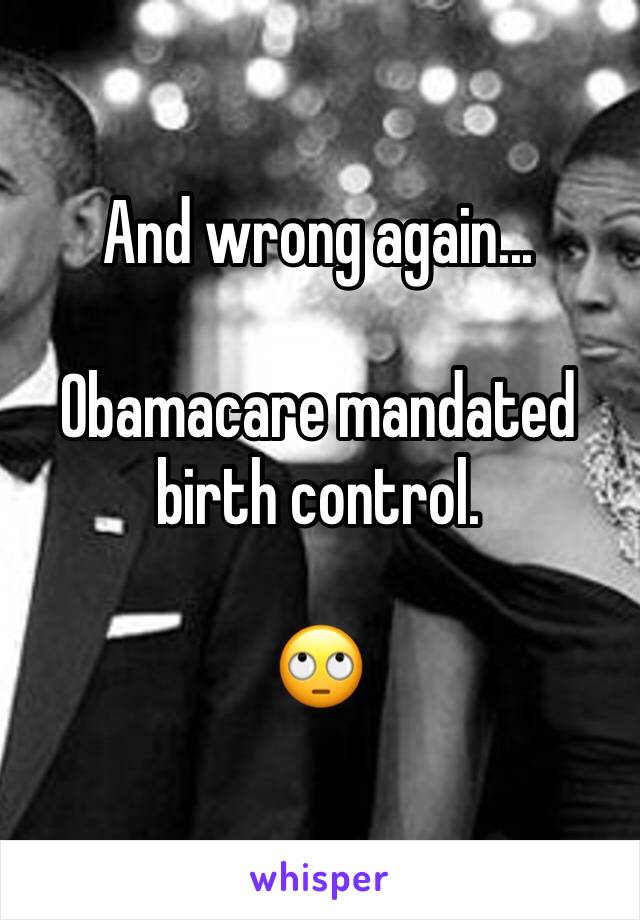 And wrong again...

Obamacare mandated birth control.

🙄