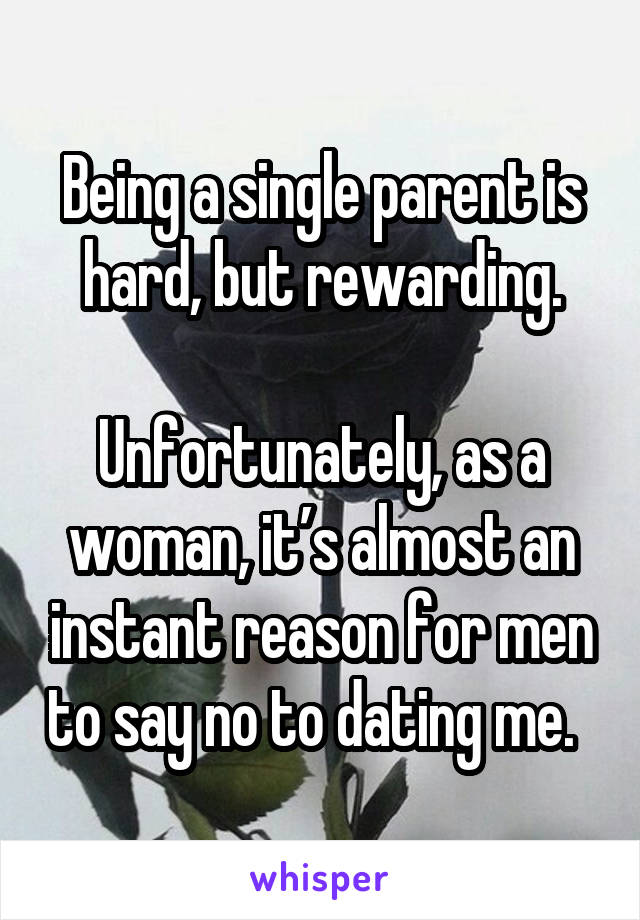 Being a single parent is hard, but rewarding.

Unfortunately, as a woman, it’s almost an instant reason for men to say no to dating me.  