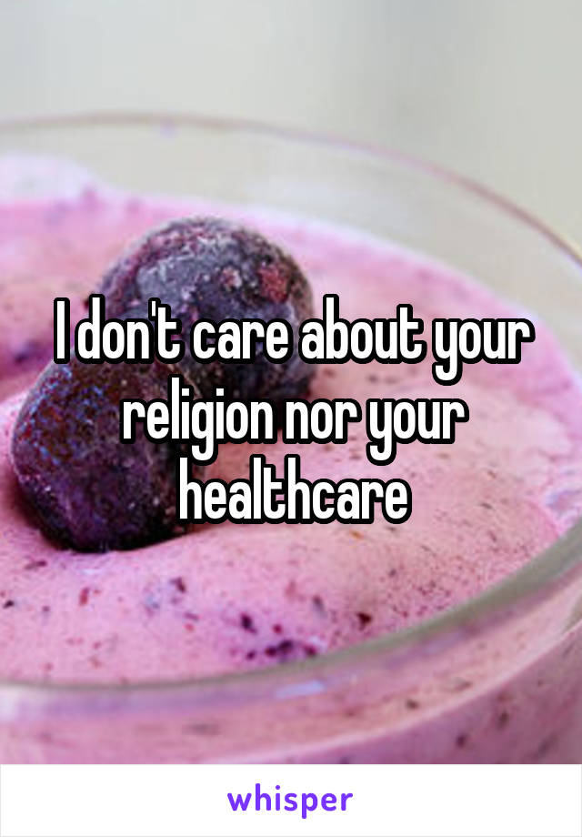 I don't care about your religion nor your healthcare