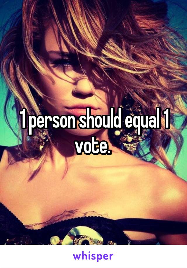 1 person should equal 1 vote. 