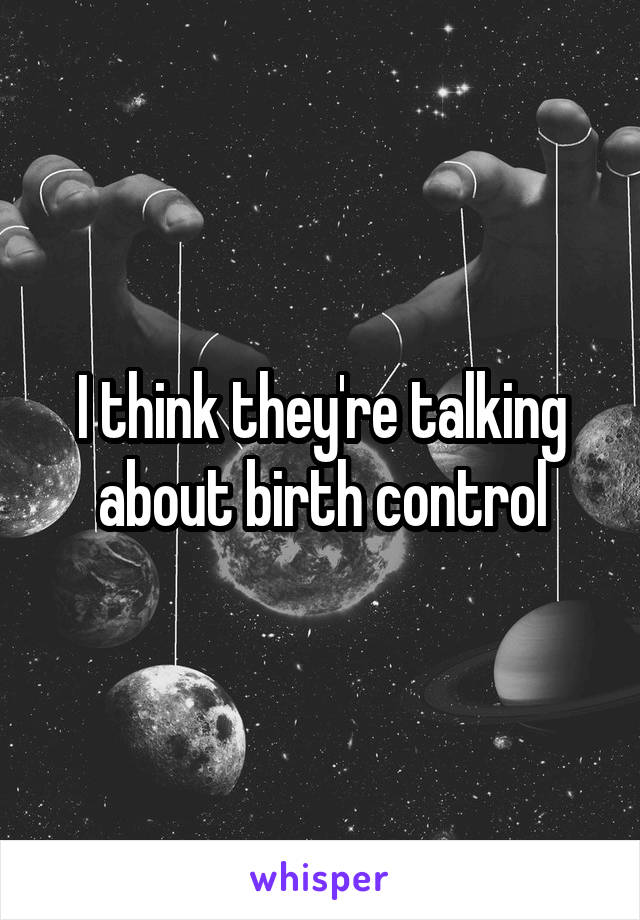 I think they're talking about birth control