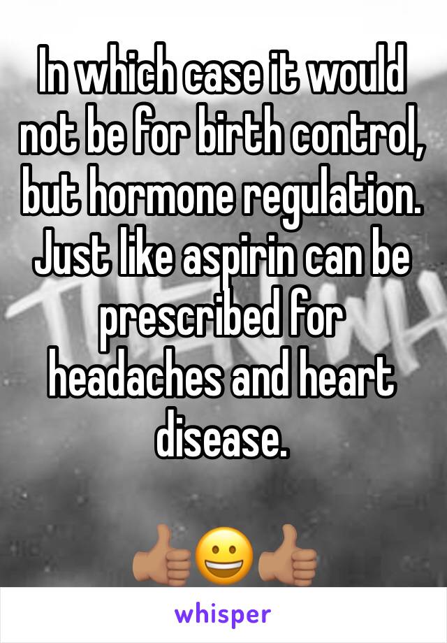 In which case it would not be for birth control, but hormone regulation. Just like aspirin can be prescribed for headaches and heart disease.

👍🏽😀👍🏽