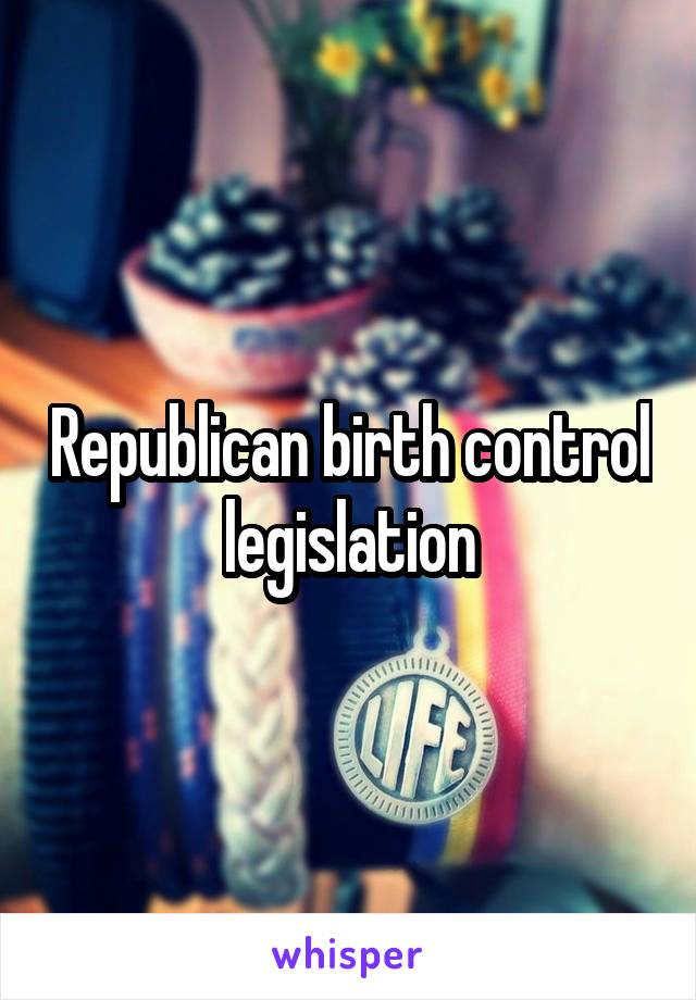 Republican birth control legislation