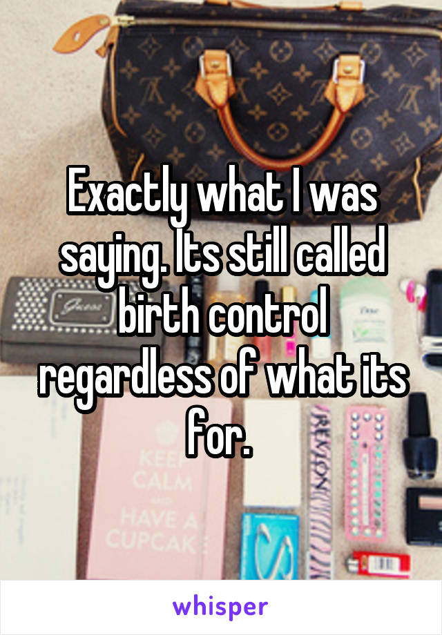 Exactly what I was saying. Its still called birth control regardless of what its for. 