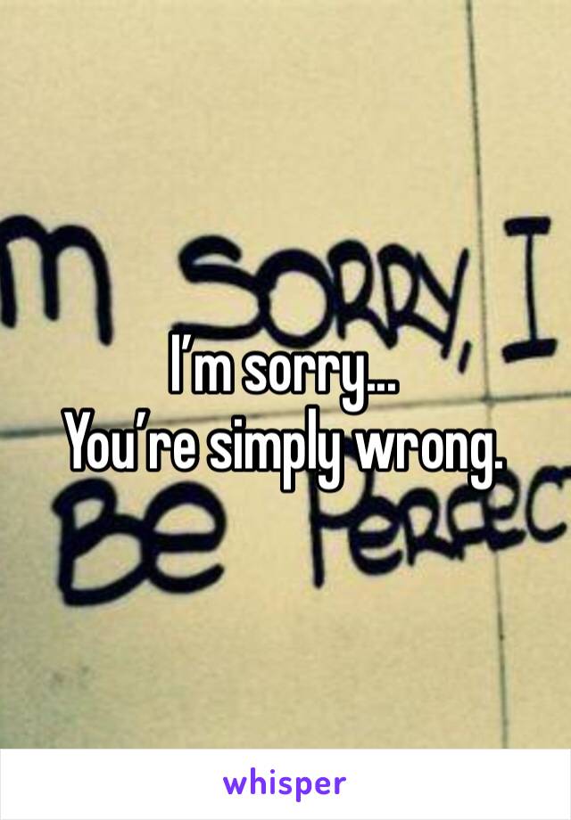 I’m sorry... 
You’re simply wrong.