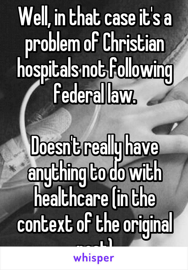 Well, in that case it's a problem of Christian hospitals not following federal law.

Doesn't really have anything to do with healthcare (in the context of the original post)