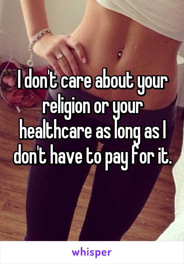 I don't care about your religion or your healthcare as long as I don't have to pay for it. 