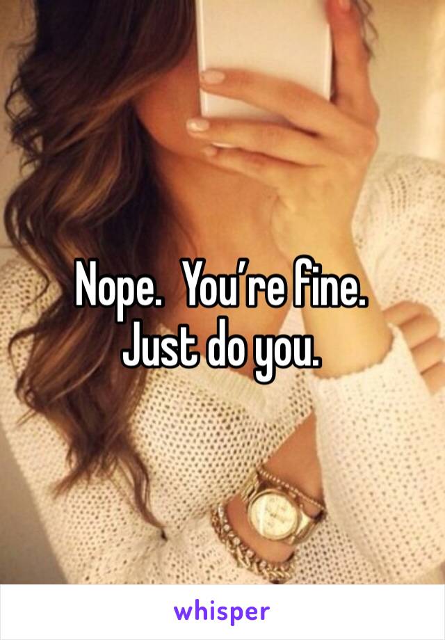Nope.  You’re fine.  
Just do you.  