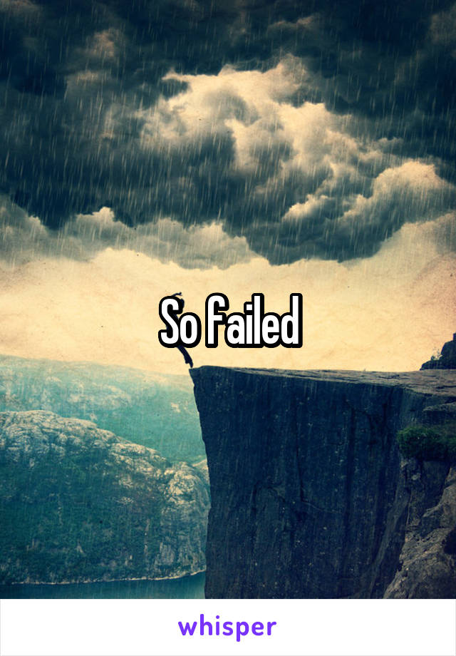 So failed