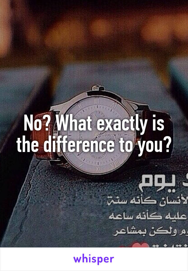 No? What exactly is the difference to you?