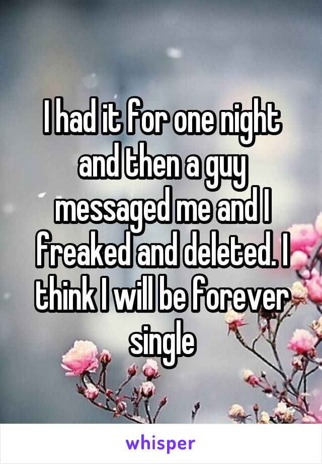 I had it for one night and then a guy messaged me and I freaked and deleted. I think I will be forever single