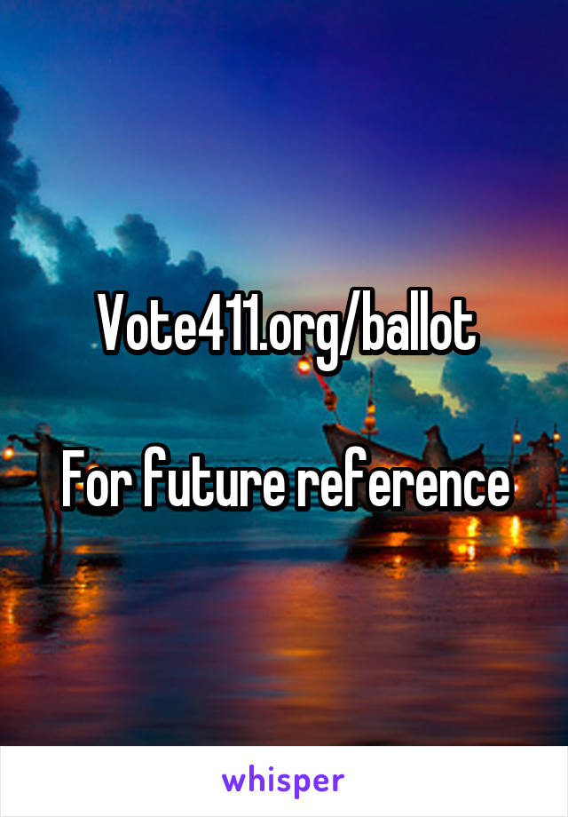 Vote411.org/ballot

For future reference