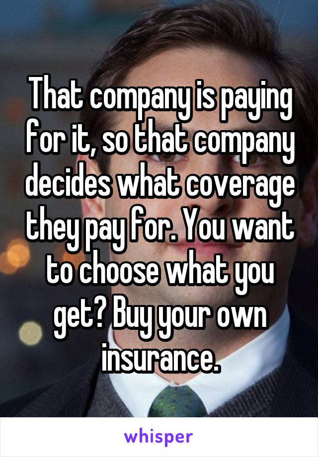 That company is paying for it, so that company decides what coverage they pay for. You want to choose what you get? Buy your own insurance.