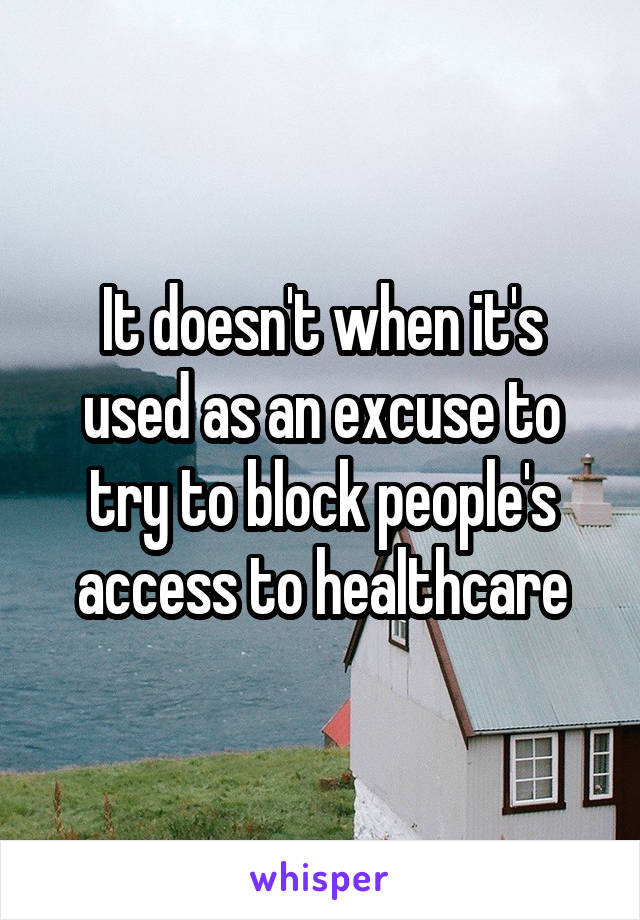 It doesn't when it's used as an excuse to try to block people's access to healthcare