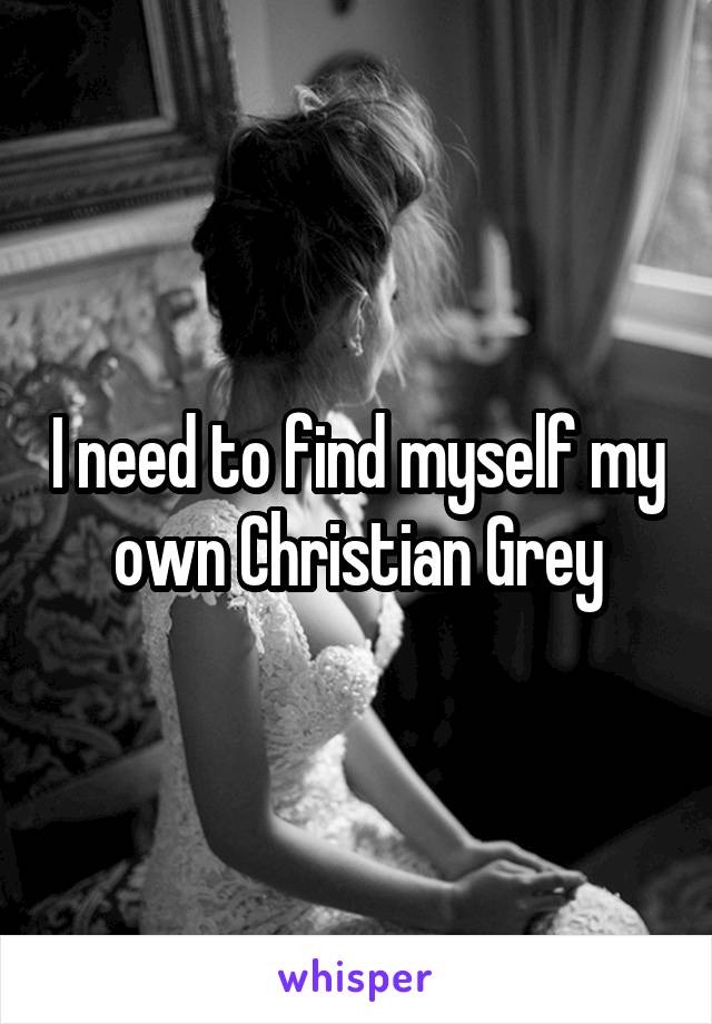 I need to find myself my own Christian Grey