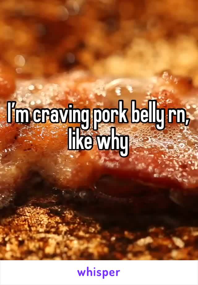 I’m craving pork belly rn, like why