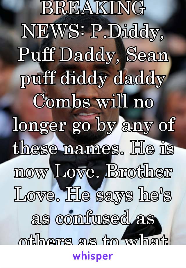 BREAKING NEWS: P.Diddy, Puff Daddy, Sean puff diddy daddy Combs will no longer go by any of these names. He is now Love. Brother Love. He says he's as confused as others as to what to call himself 😂