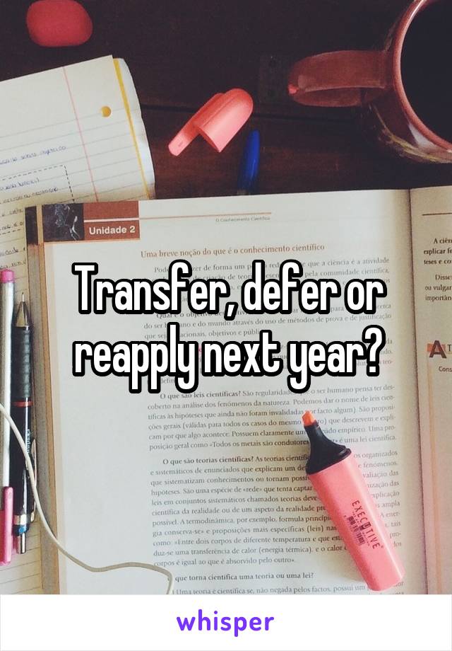 Transfer, defer or reapply next year?