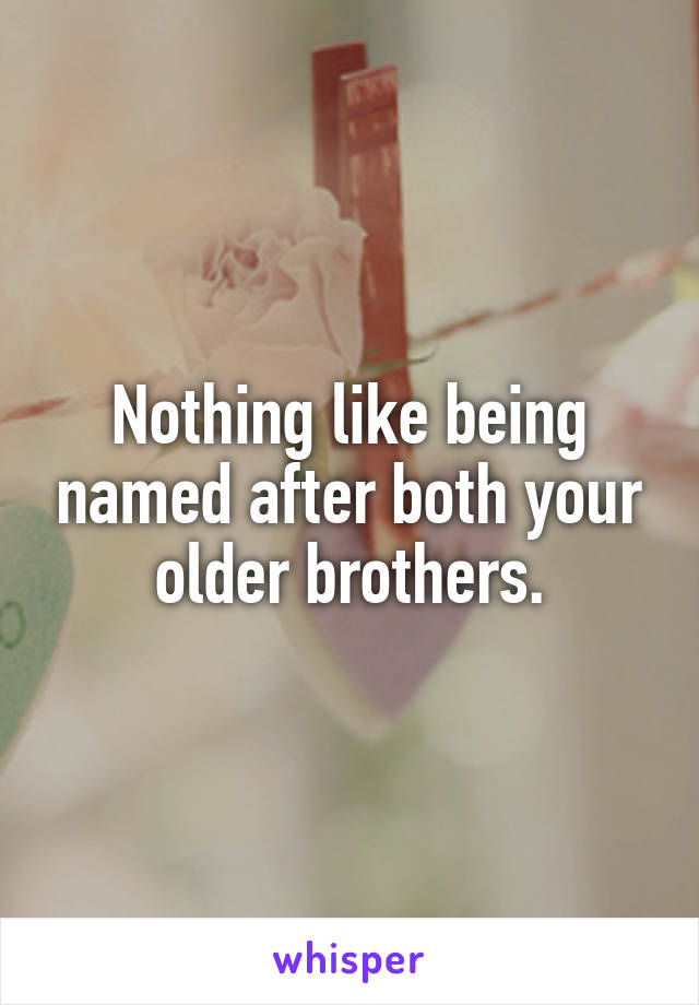Nothing like being named after both your older brothers.