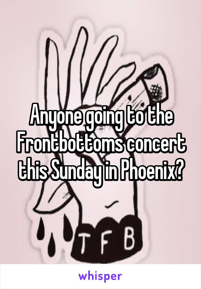 Anyone going to the Frontbottoms concert this Sunday in Phoenix?