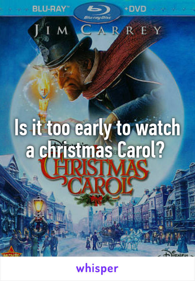 Is it too early to watch a christmas Carol? 