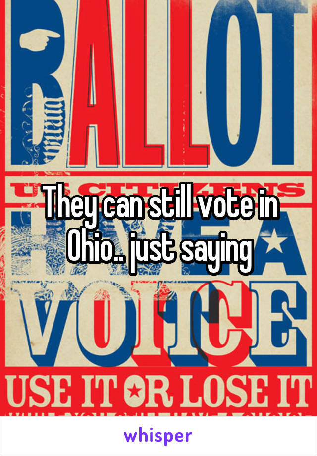 They can still vote in Ohio.. just saying