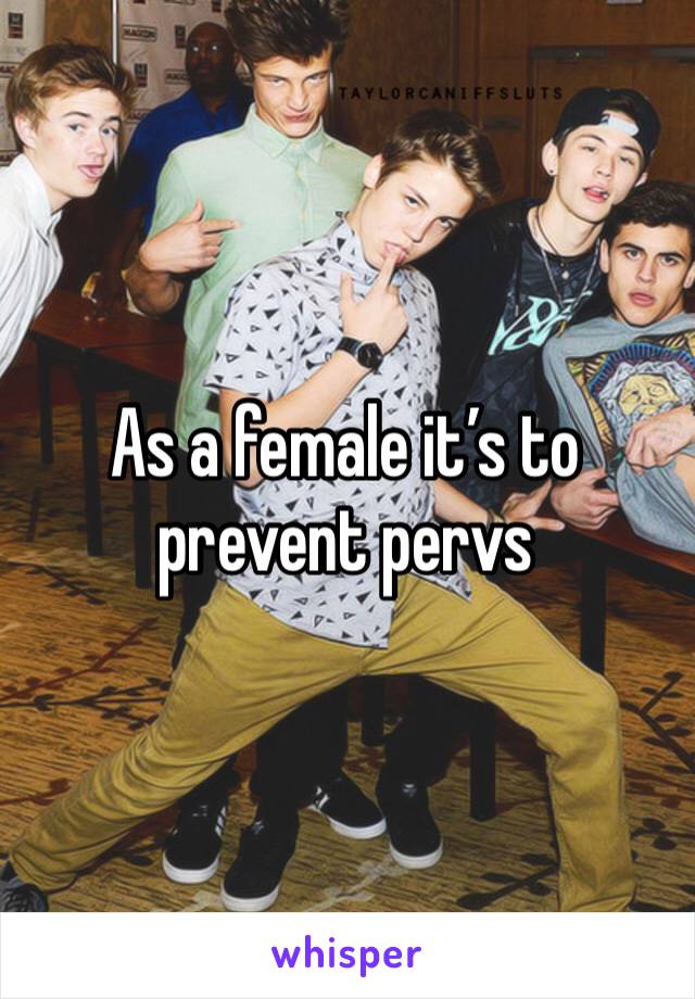 As a female it’s to prevent pervs 