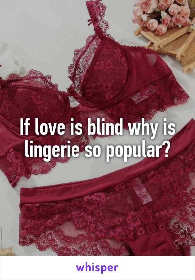 If love is blind why is lingerie so popular?