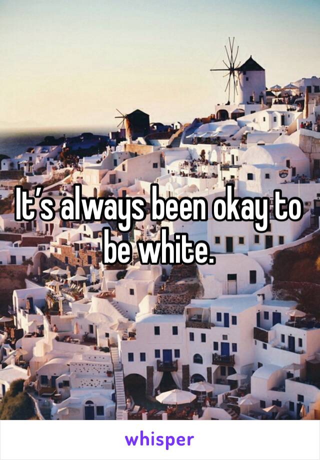 It’s always been okay to be white. 