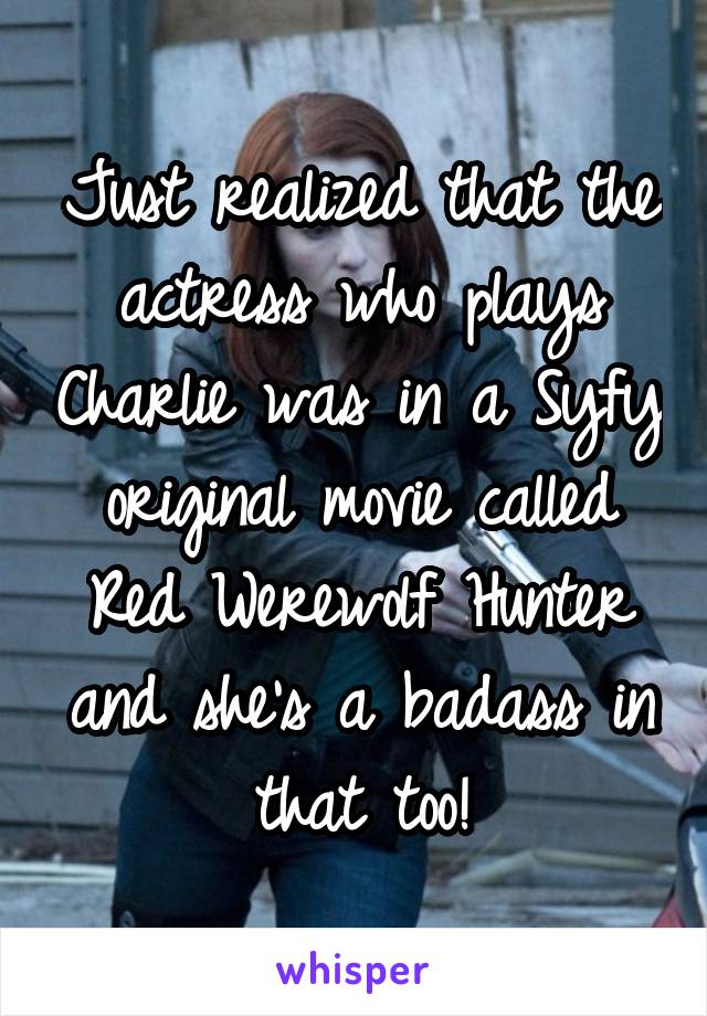 Just realized that the actress who plays Charlie was in a Syfy original movie called Red Werewolf Hunter and she's a badass in that too!