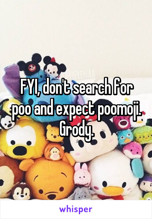 FYI, don't search for poo and expect poomoji. Grody.