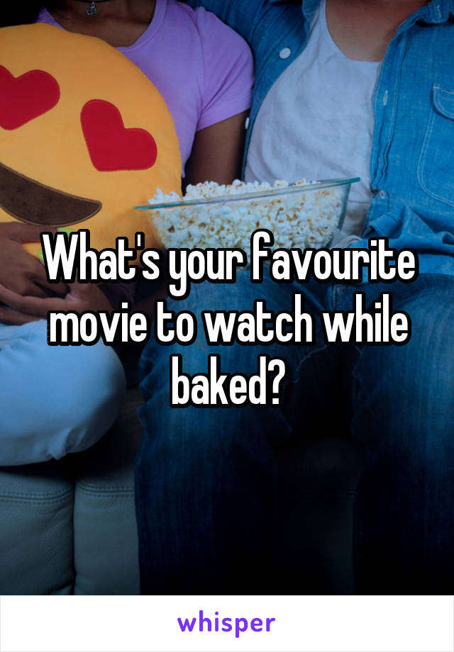 What's your favourite movie to watch while baked?