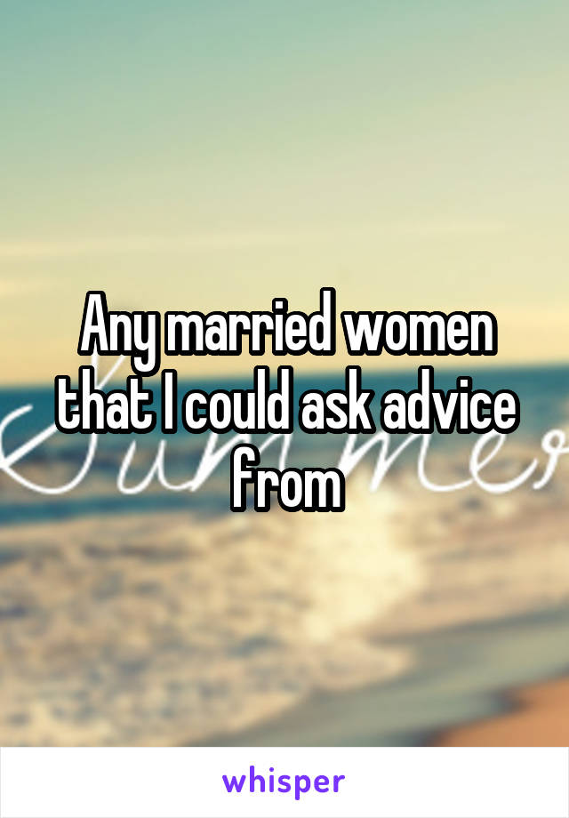 Any married women that I could ask advice from