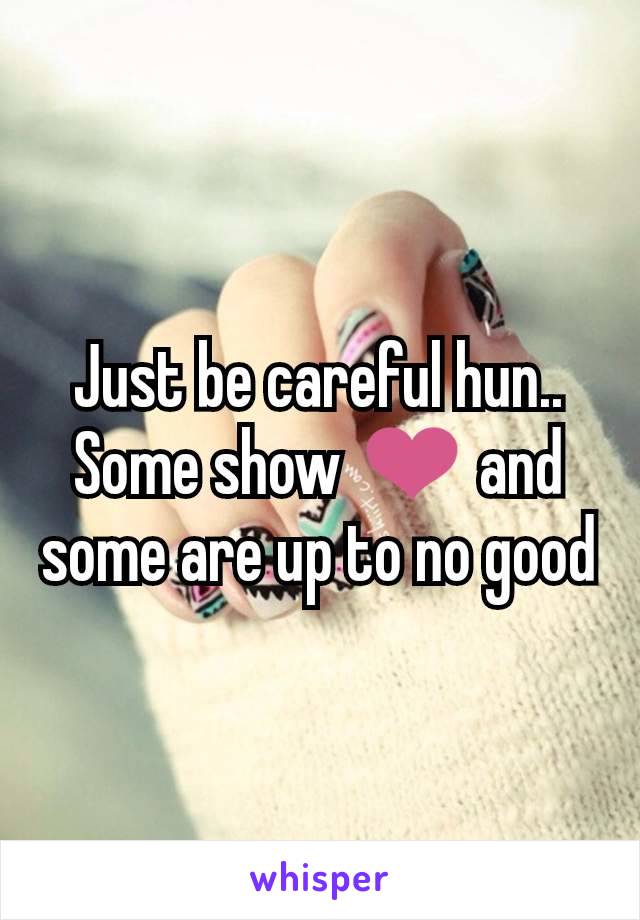 Just be careful hun.. Some show ❤ and some are up to no good