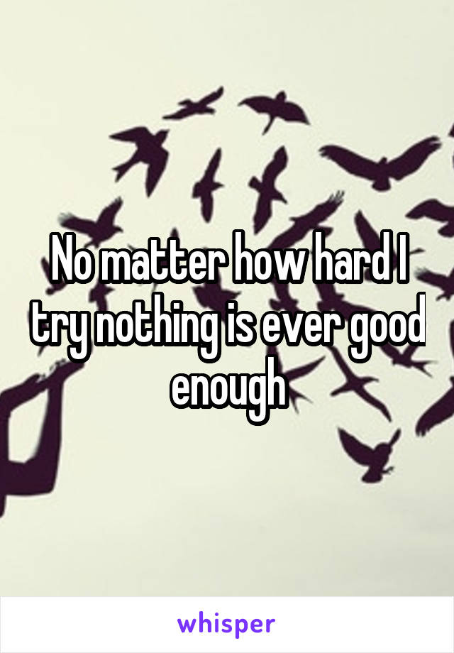 No matter how hard I try nothing is ever good enough