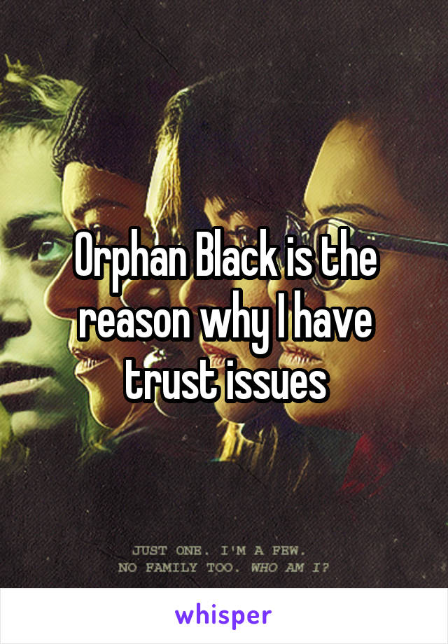 Orphan Black is the reason why I have trust issues