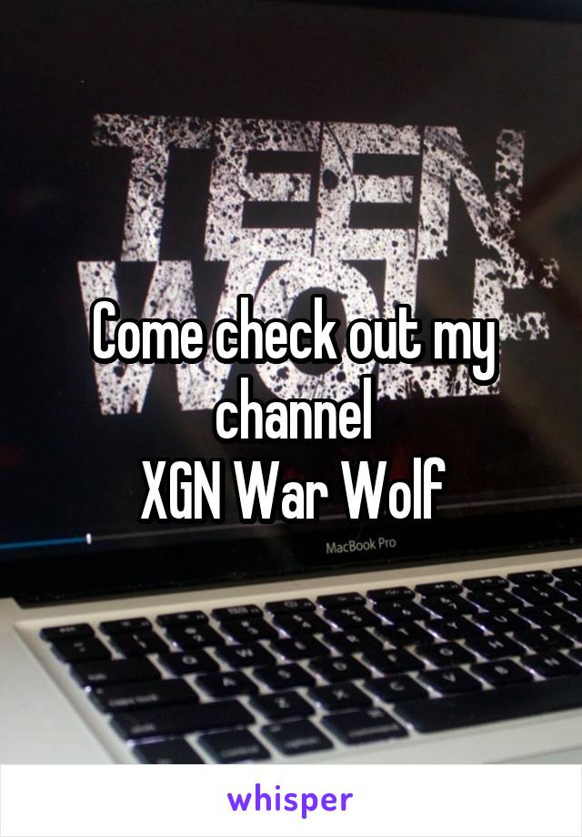 Come check out my channel
XGN War Wolf