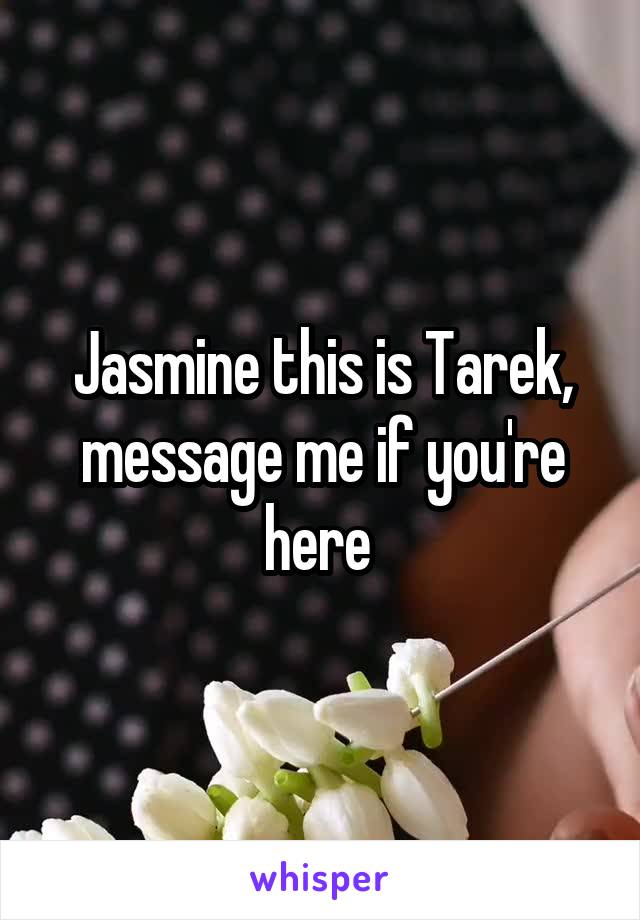 Jasmine this is Tarek, message me if you're here 