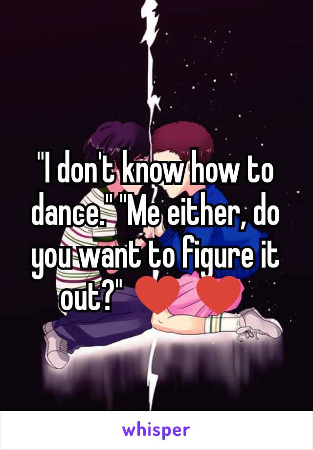 "I don't know how to dance." "Me either, do you want to figure it out?" ♥ ♥ 