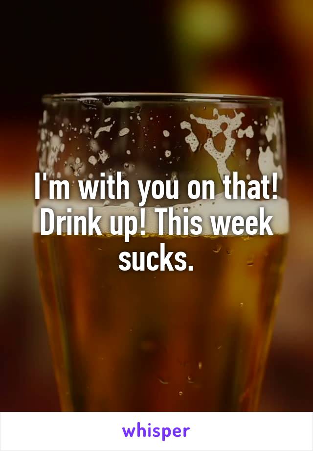 I'm with you on that! Drink up! This week sucks.