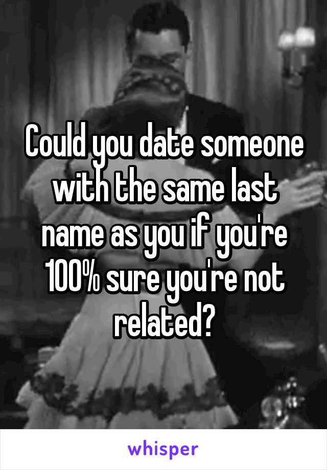 Could you date someone with the same last name as you if you're 100% sure you're not related?