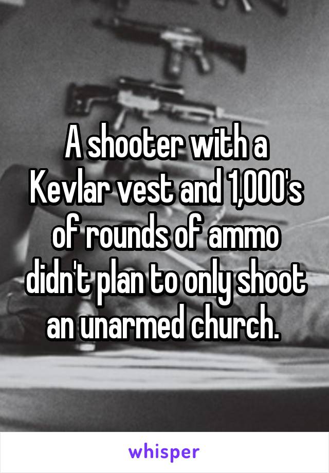 A shooter with a Kevlar vest and 1,000's of rounds of ammo didn't plan to only shoot an unarmed church. 
