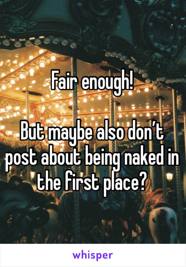Fair enough!

But maybe also don’t post about being naked in the first place?