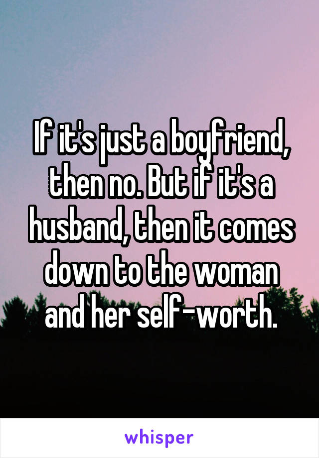 If it's just a boyfriend, then no. But if it's a husband, then it comes down to the woman and her self-worth.