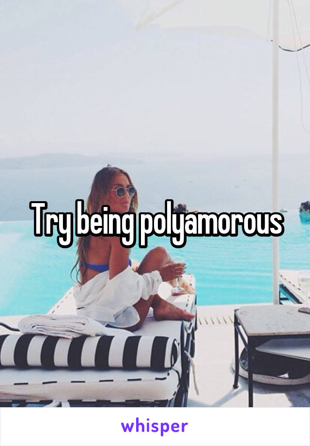 Try being polyamorous