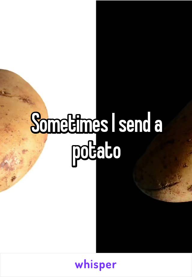 Sometimes I send a potato
